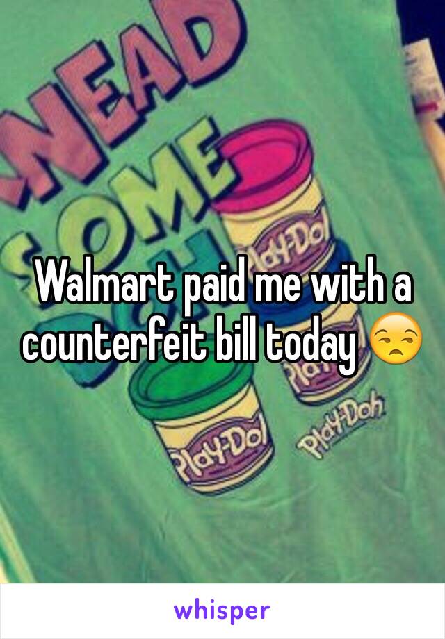 Walmart paid me with a counterfeit bill today 😒