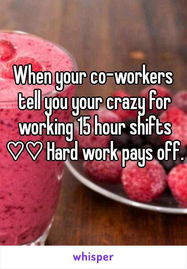 When your co-workers tell you your crazy for working 15 hour shifts ♡♡ Hard work pays off. 