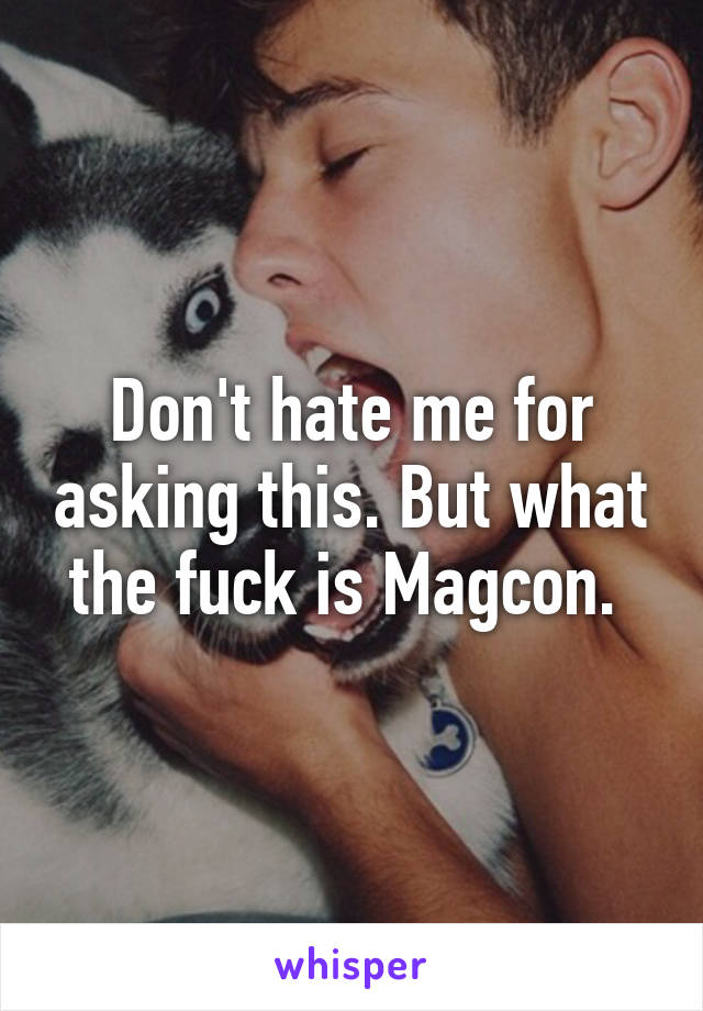 Don't hate me for asking this. But what the fuck is Magcon. 