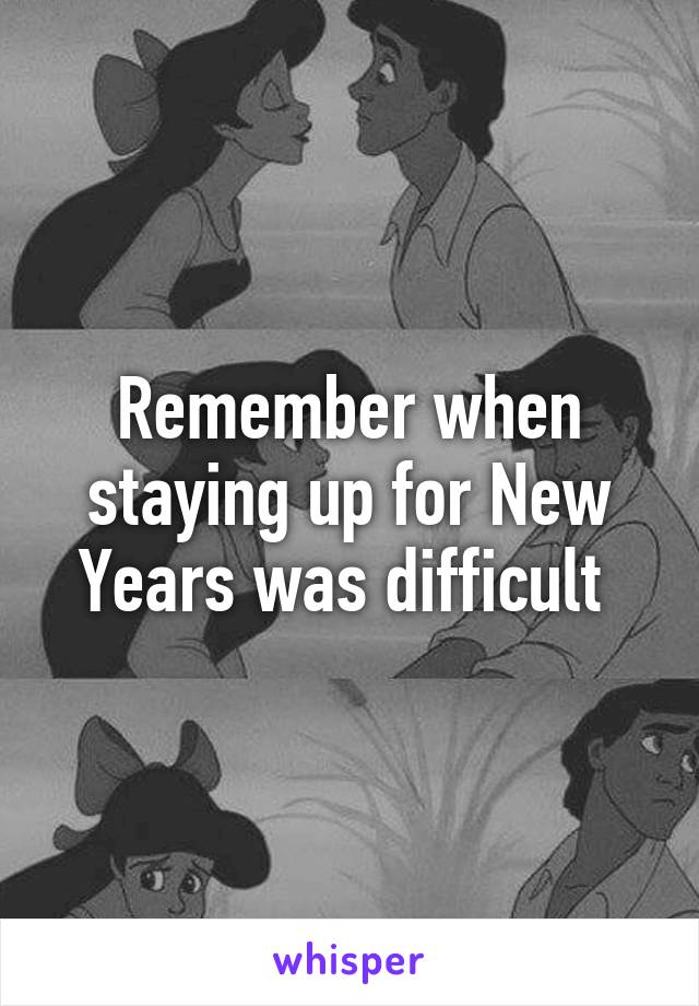 Remember when staying up for New Years was difficult 