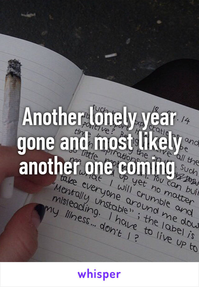 Another lonely year gone and most likely another one coming 