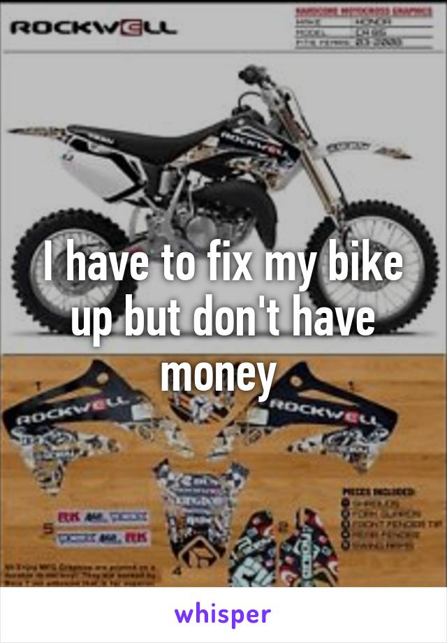 I have to fix my bike up but don't have money 