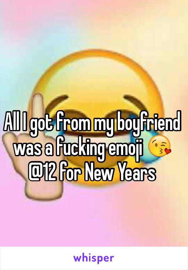 All I got from my boyfriend  was a fucking emoji 😘 @12 for New Years 