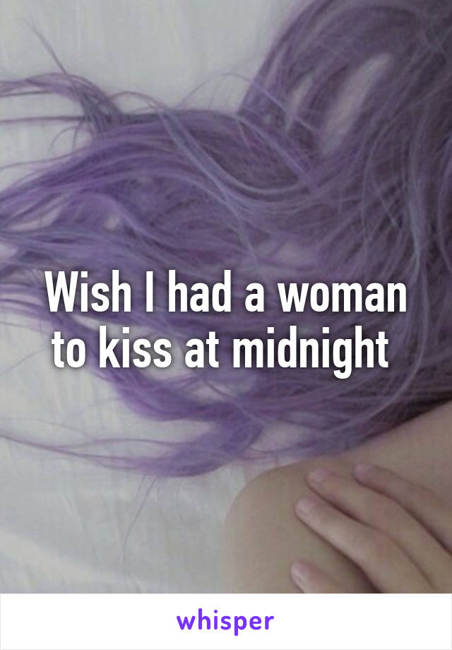 Wish I had a woman to kiss at midnight 