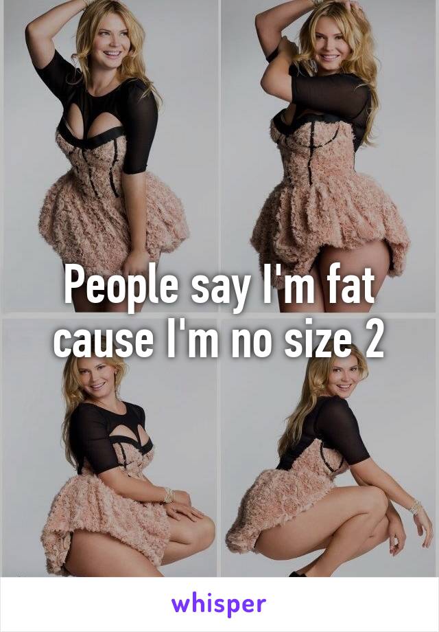 People say I'm fat cause I'm no size 2