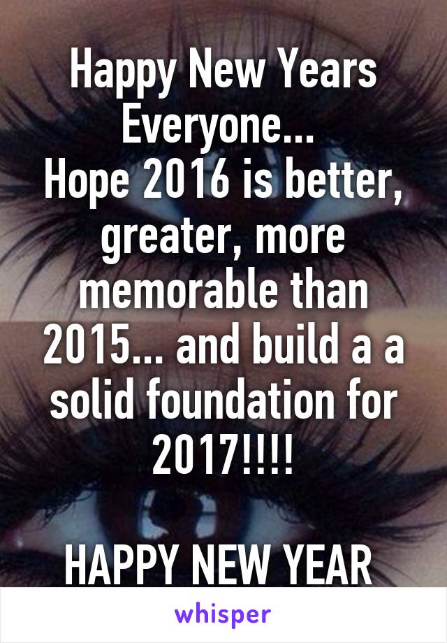 Happy New Years Everyone... 
Hope 2016 is better, greater, more memorable than 2015... and build a a solid foundation for 2017!!!!

HAPPY NEW YEAR 