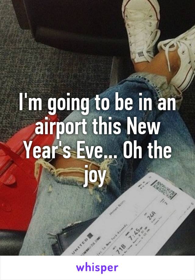 I'm going to be in an airport this New Year's Eve... Oh the joy 