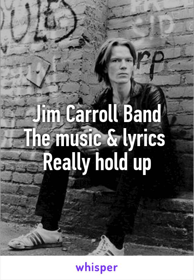 Jim Carroll Band
The music & lyrics 
Really hold up