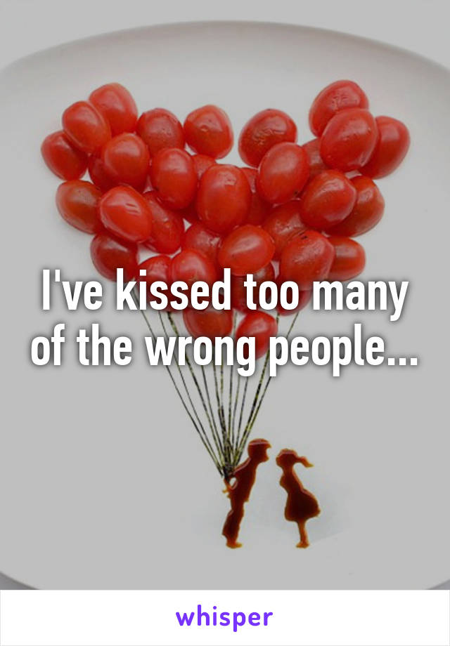 I've kissed too many of the wrong people...