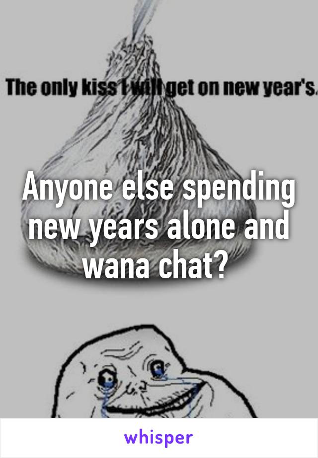 Anyone else spending new years alone and wana chat? 