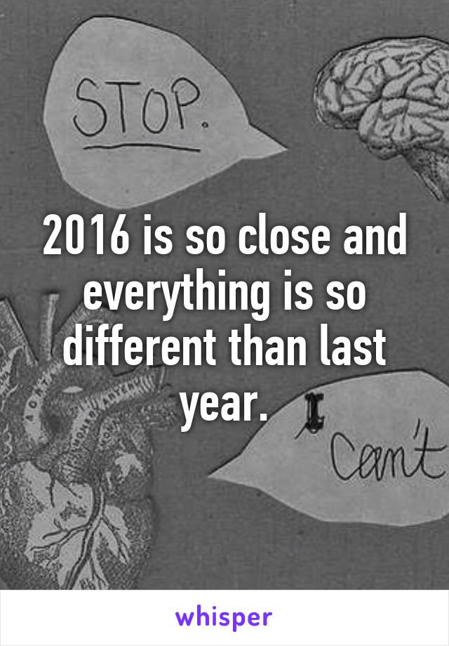 2016 is so close and everything is so different than last year.