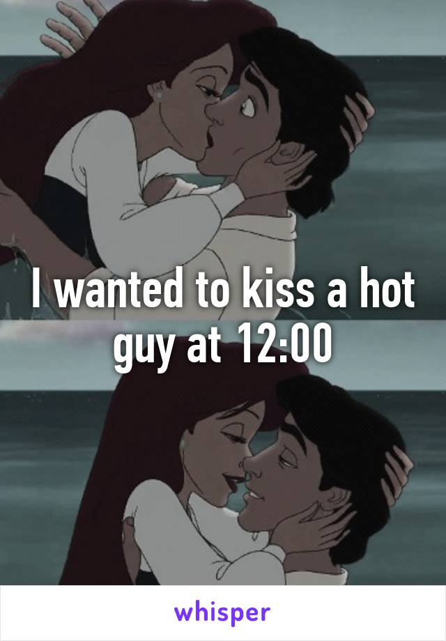 I wanted to kiss a hot guy at 12:00