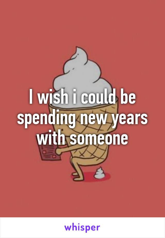 I wish i could be spending new years with someone