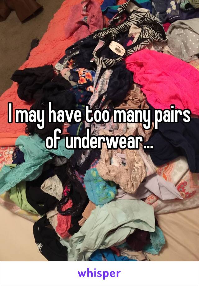 I may have too many pairs of underwear...