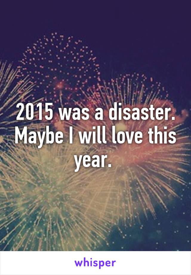 2015 was a disaster. Maybe I will love this year. 