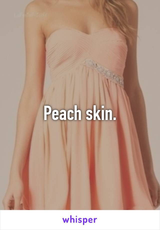 Peach skin.