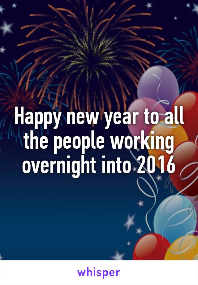 Happy new year to all the people working overnight into 2016