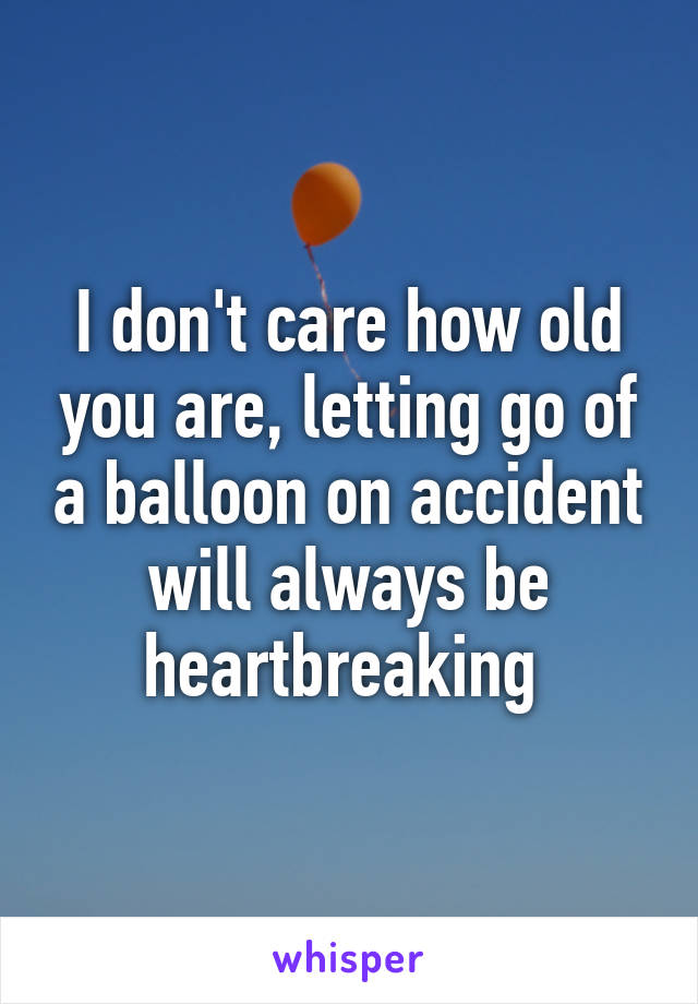 I don't care how old you are, letting go of a balloon on accident will always be heartbreaking 