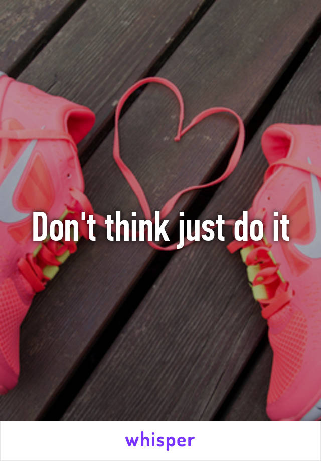 Don't think just do it