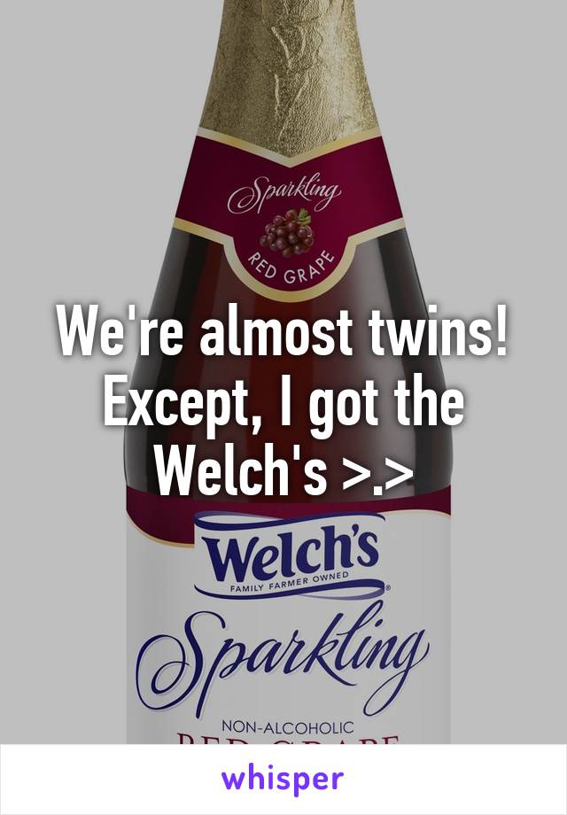 We're almost twins! Except, I got the Welch's >.>