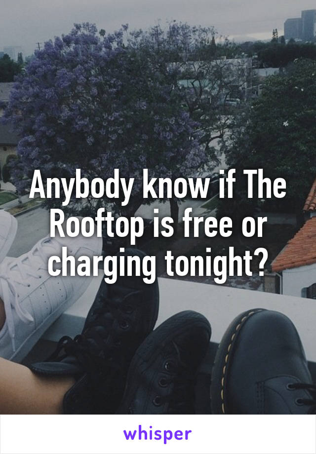 Anybody know if The Rooftop is free or charging tonight?