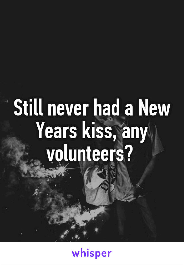 Still never had a New Years kiss, any volunteers? 