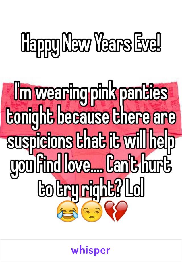 Happy New Years Eve!

I'm wearing pink panties tonight because there are suspicions that it will help you find love.... Can't hurt to try right? Lol
😂😒💔