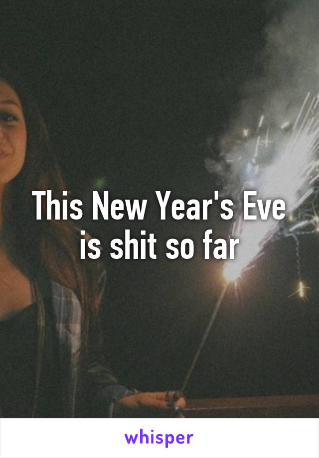 This New Year's Eve is shit so far