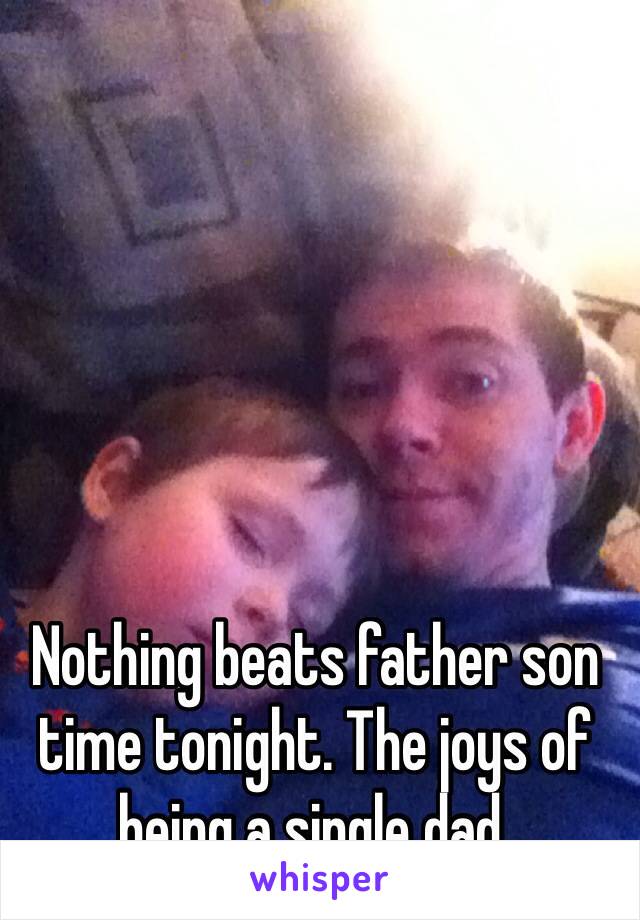 Nothing beats father son time tonight. The joys of being a single dad.