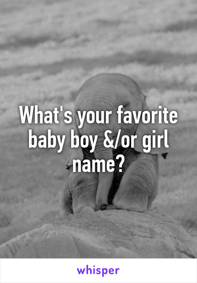 What's your favorite baby boy &/or girl name?