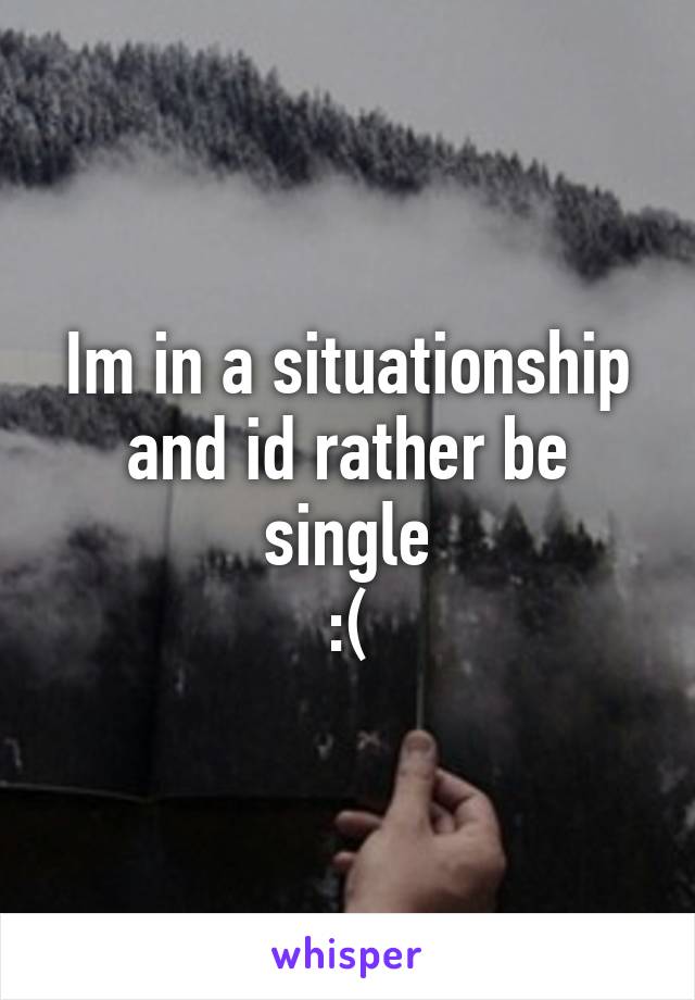 Im in a situationship and id rather be single
:(