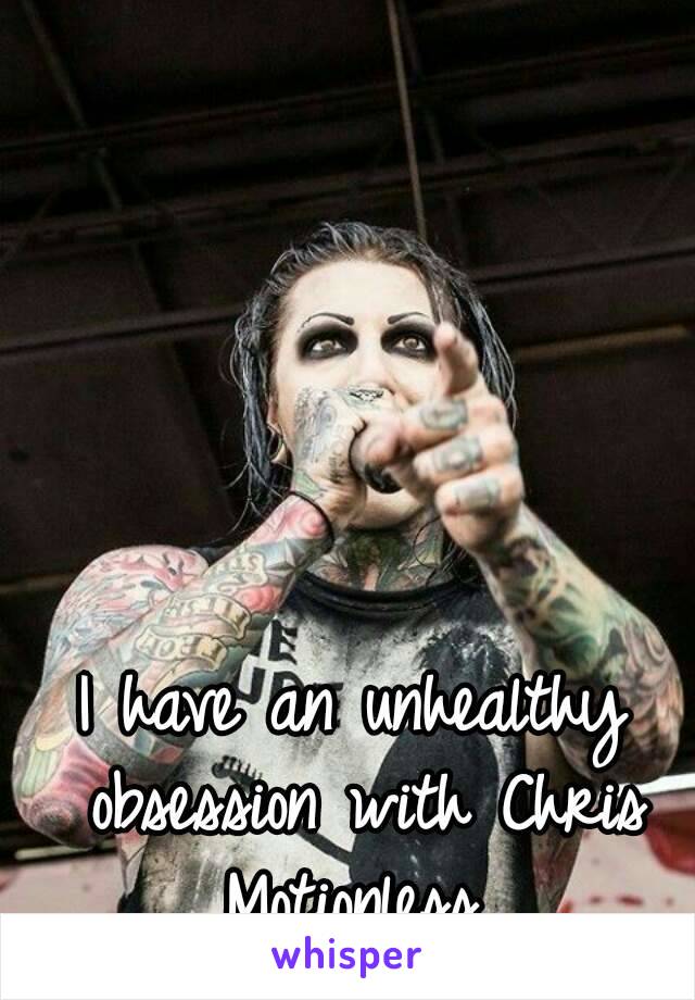 I have an unhealthy obsession with Chris Motionless 