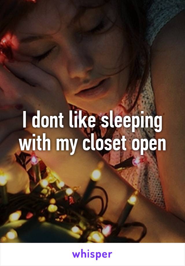 I dont like sleeping with my closet open