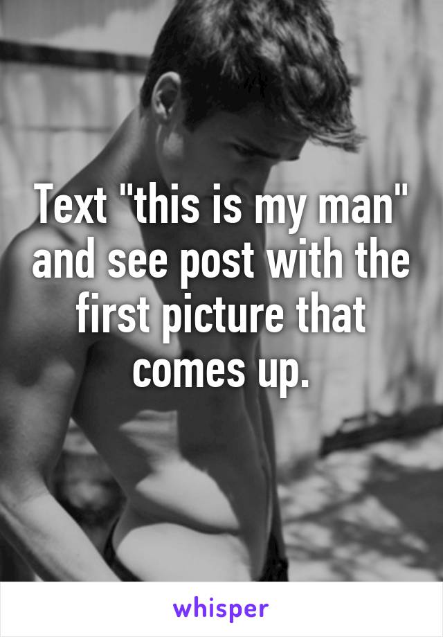 Text "this is my man" and see post with the first picture that comes up.
