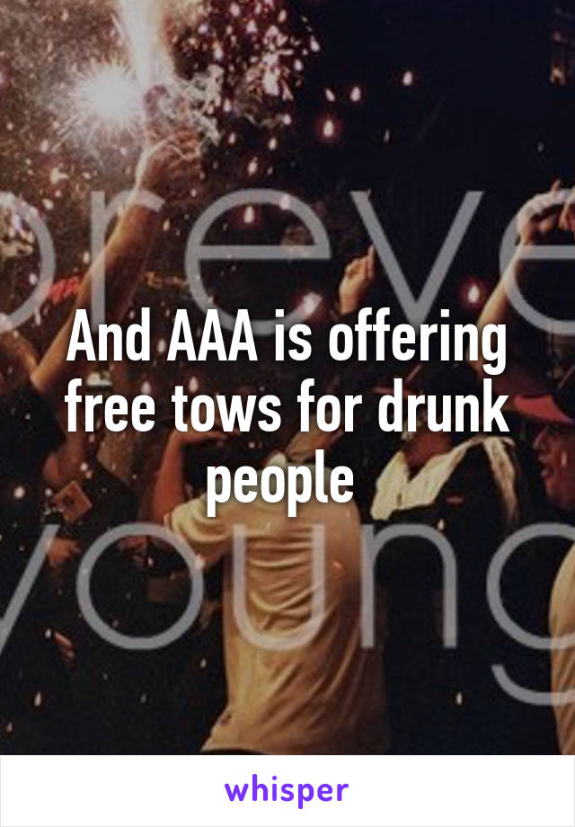 And AAA is offering free tows for drunk people 