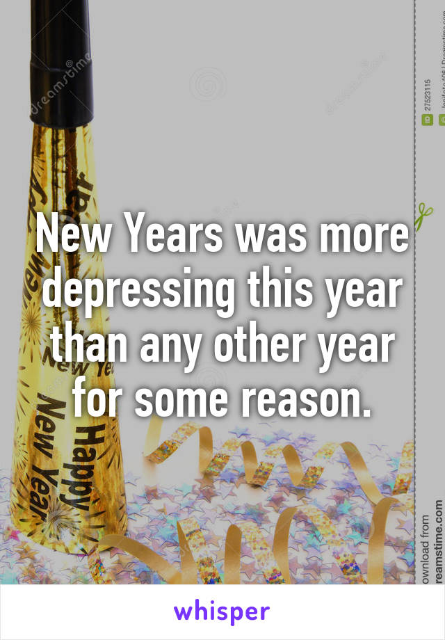 New Years was more depressing this year than any other year for some reason.