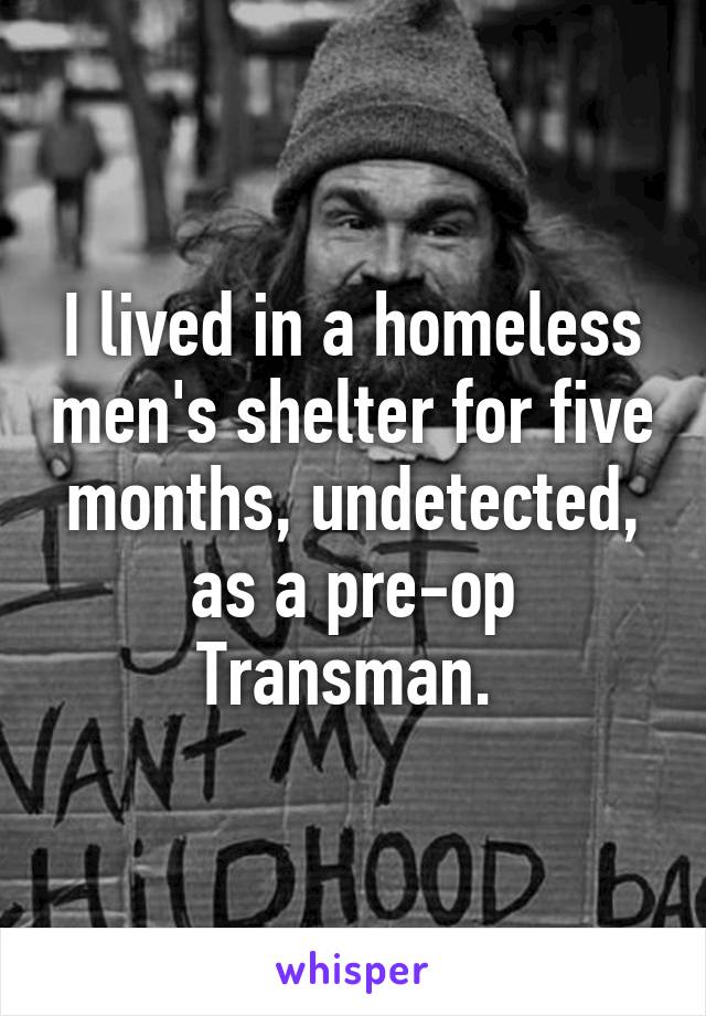 I lived in a homeless men's shelter for five months, undetected, as a pre-op Transman. 