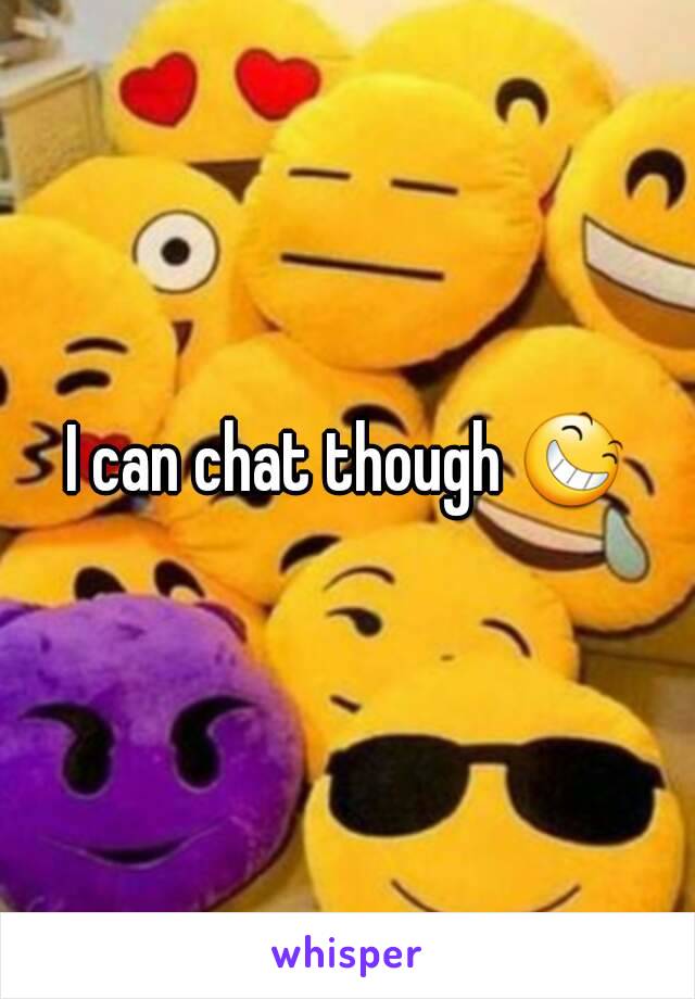 I can chat though 😆