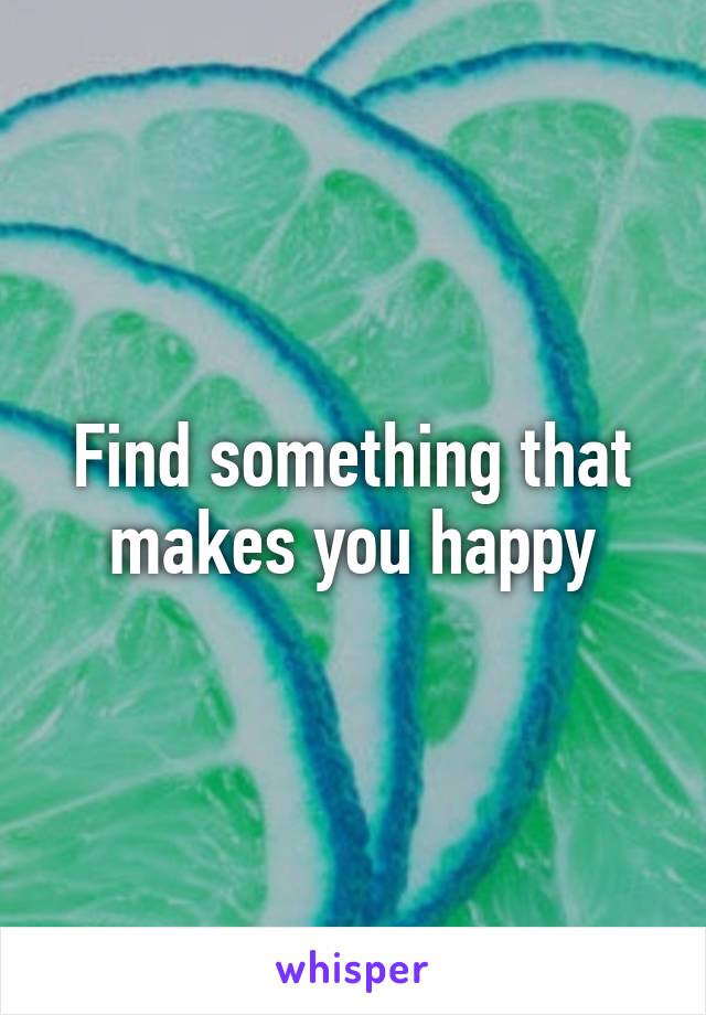 Find something that makes you happy