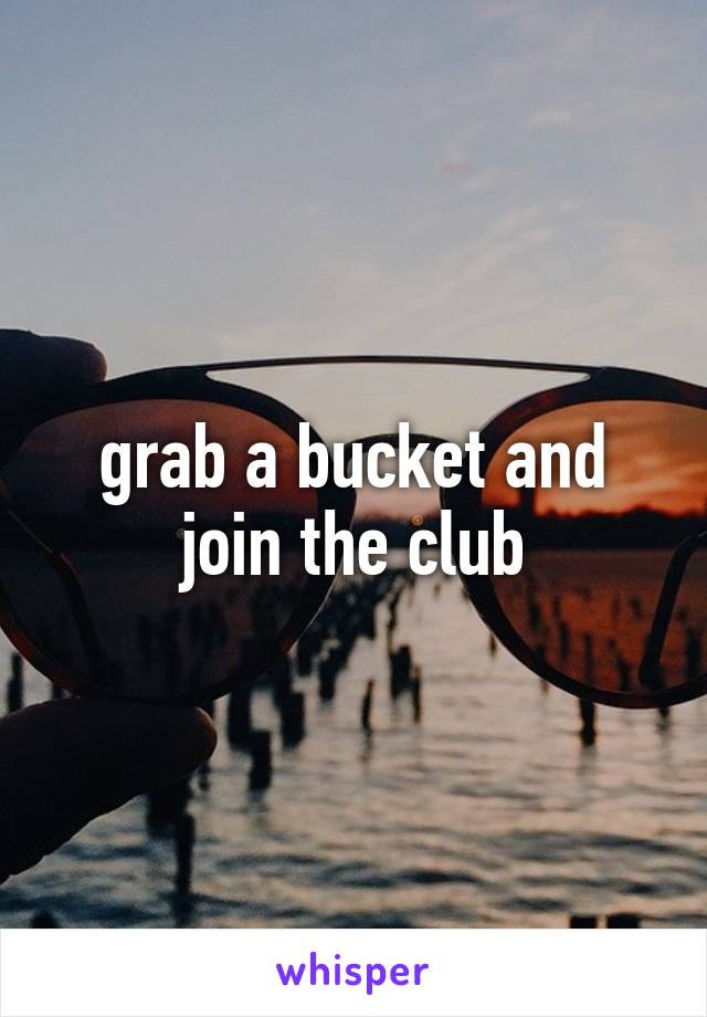 grab a bucket and join the club