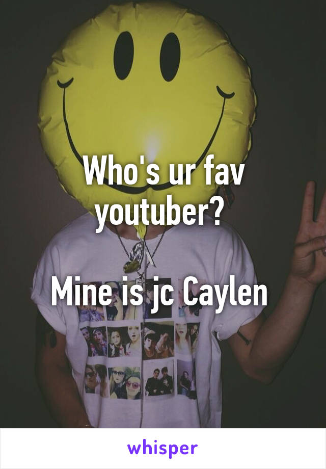 Who's ur fav youtuber? 

Mine is jc Caylen 