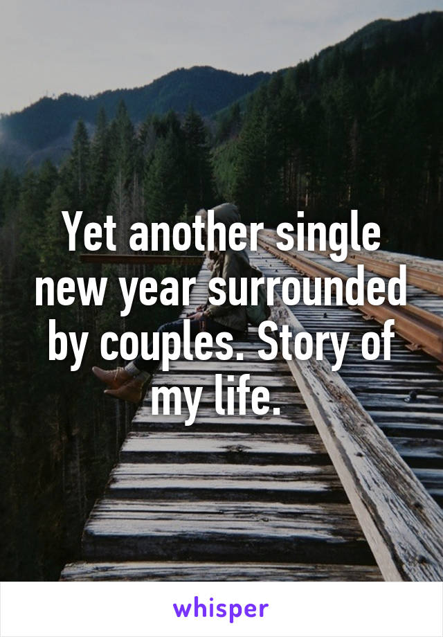 Yet another single new year surrounded by couples. Story of my life. 