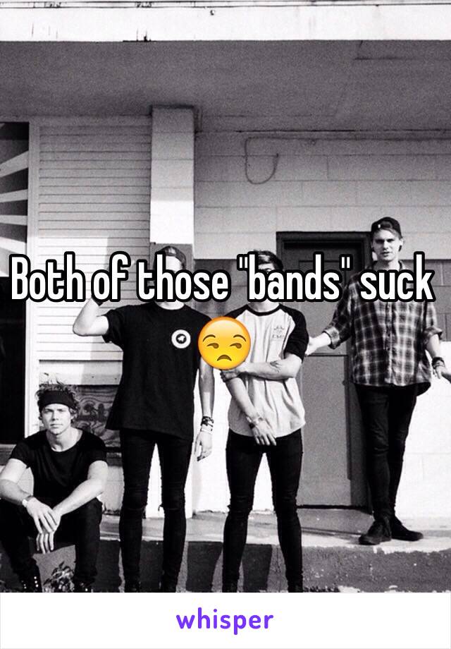 Both of those "bands" suck 😒