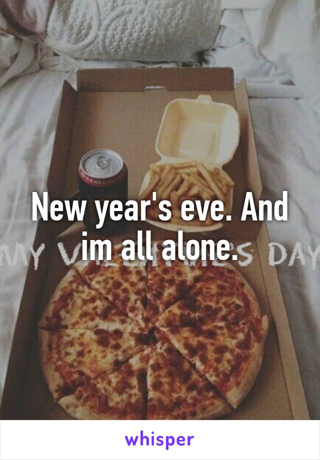 New year's eve. And im all alone.