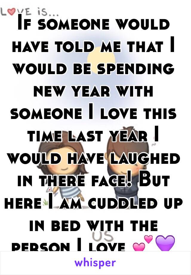 If someone would have told me that I would be spending new year with someone I love this time last year I would have laughed in there face! But here I am cuddled up in bed with the person I love 💕💜