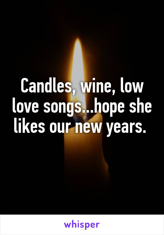 Candles, wine, low love songs...hope she likes our new years. 
