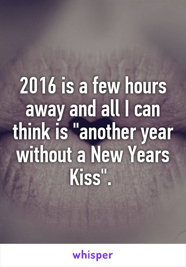 2016 is a few hours away and all I can think is "another year without a New Years Kiss". 