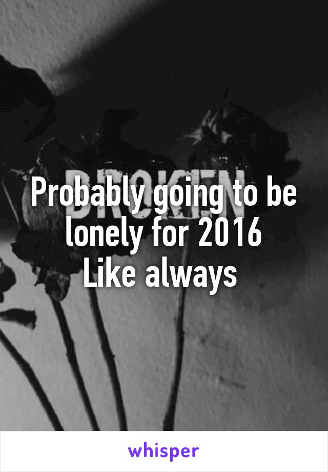 Probably going to be
 lonely for 2016 
Like always 