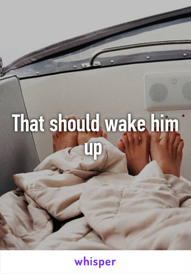 That should wake him up 