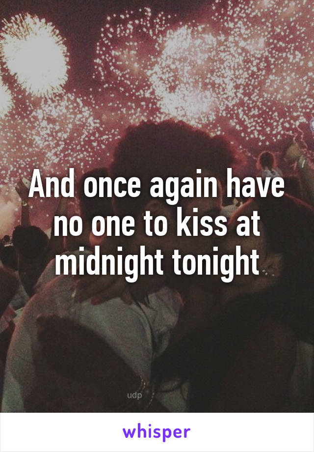 And once again have no one to kiss at midnight tonight